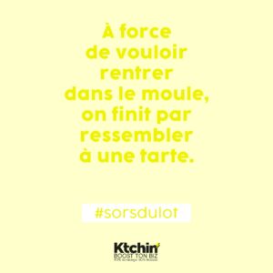 citation de motivation business sur fond jaune: "à force de vouloir rentrer dans le moule, on finit par ressembler à une tarte" #sorsdulot. Signé Ktchin'